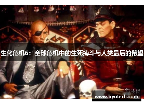 生化危机6：全球危机中的生死搏斗与人类最后的希望