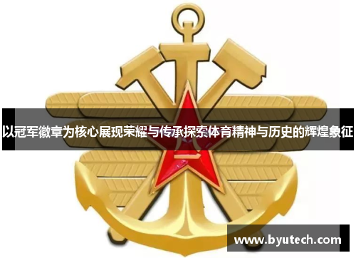 以冠军徽章为核心展现荣耀与传承探索体育精神与历史的辉煌象征