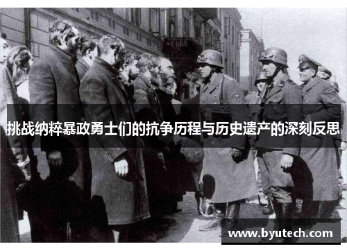 挑战纳粹暴政勇士们的抗争历程与历史遗产的深刻反思